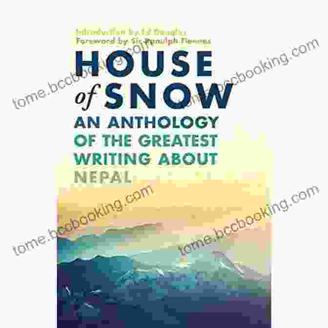 An Anthology Of The Greatest Writing About Nepal House Of Snow: An Anthology Of The Greatest Writing About Nepal