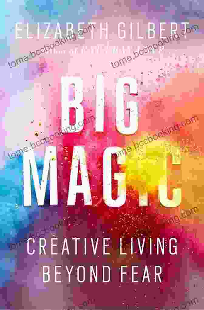 Big Magic: Creative Living Beyond Fear By Elizabeth Gilbert Big Magic: Creative Living Beyond Fear