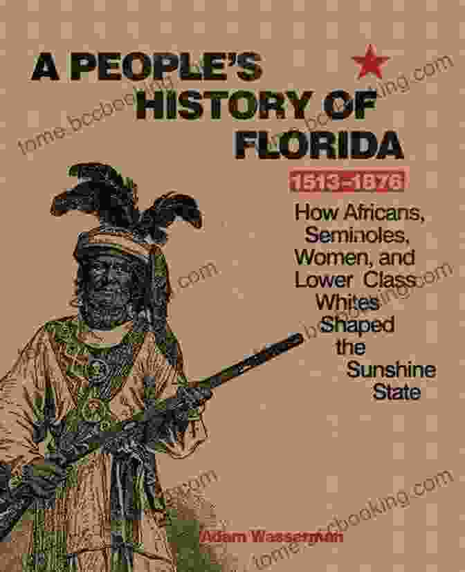 Florida A People S History Of Florida 1513 1876: How Africans Seminoles Women And Lower Class Whites Shaped The Sunshine State