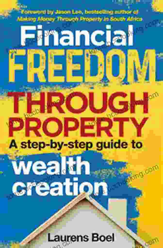 Step By Step Guide To Wealth Creation: Transform Your Finances And Achieve Financial Freedom Financial Freedom Through Property: A Step By Step Guide To Wealth Creation