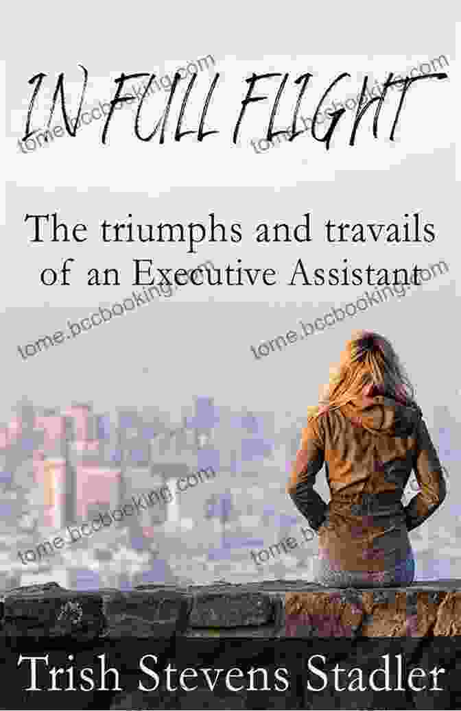 The Triumphs And Travails Of An Executive Assistant In Full Flight: The Triumphs And Travails Of An Executive Assistant