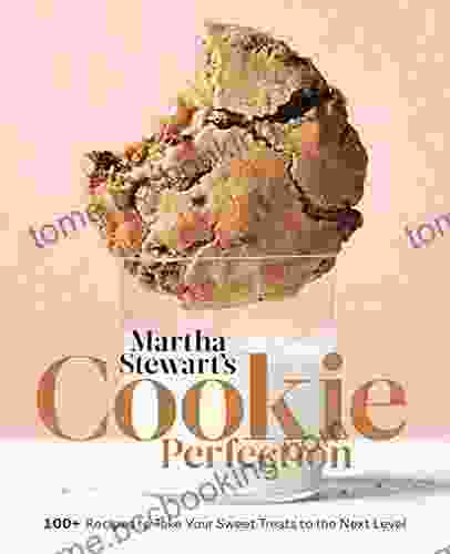 Martha Stewart S Cookie Perfection: 100+ Recipes To Take Your Sweet Treats To The Next Level: A Baking