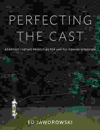 Perfecting The Cast: Adapting Casting Principles For Any Fly Fishing Situation