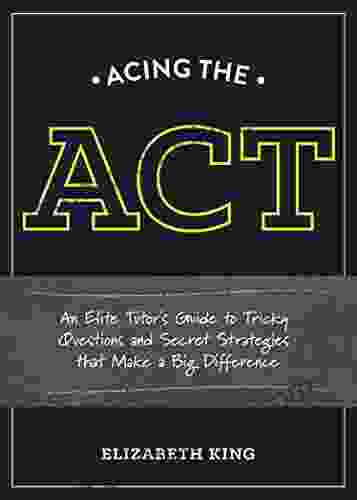 Acing The ACT: An Elite Tutor S Guide To Tricky Questions And Secret Strategies That Make A Big Difference