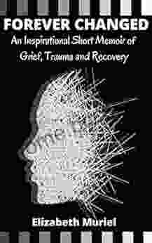 Forever Changed: An Inspirational Short Memoir Of Grief Trauma And Recovery