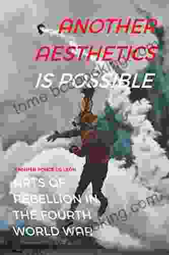 Another Aesthetics Is Possible: Arts Of Rebellion In The Fourth World War (Dissident Acts)