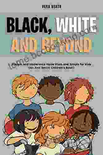 Black White And Beyond: Racism And Intolerance Made Plain And Simple For Kids (An Anti Racist Children S Book)