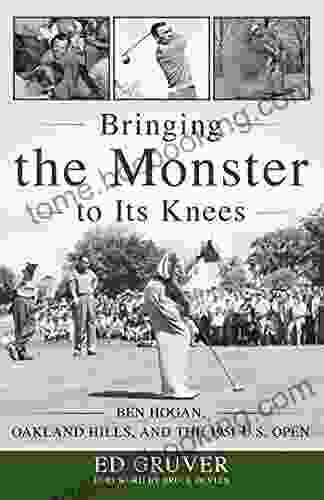 Bringing The Monster To Its Knees: Ben Hogan Oakland Hills And The 1951 U S Open