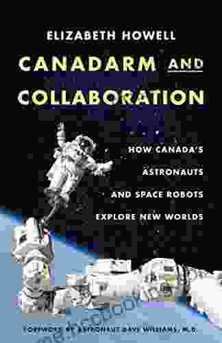 Canadarm And Collaboration: How Canada S Astronauts And Space Robots Explore New Worlds