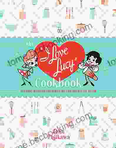 The I Love Lucy Cookbook: Classic Recipes Inspired By The Iconic TV Show