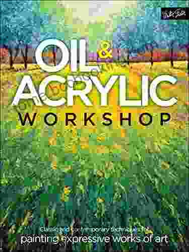 Oil Acrylic Workshop: Classic And Contemporary Techniques For Painting Expressive Works Of Art