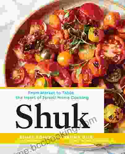 Shuk: From Market To Table The Heart Of Israeli Home Cooking