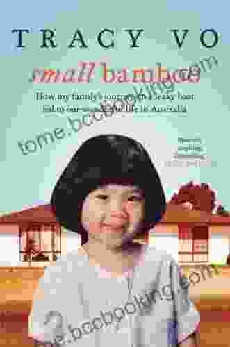 Small Bamboo: How My Family S Journey On A Leaky Boat Led To Our Wonderful Life In Australia: Growing Up And Growing Old With My Vietnamese Australian Family