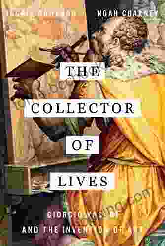 The Collector Of Lives: Giorgio Vasari And The Invention Of Art