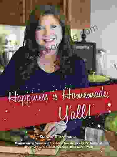 Happiness Is Homemade Y All : Heartwarming Stories And Tried And True Recipes From The Author Of Alabama S Bicentennial Cookbook Time To Eat Y All