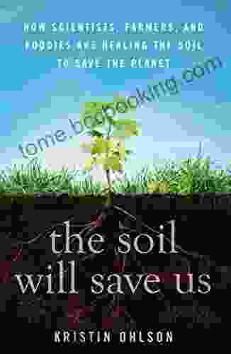 The Soil Will Save Us: How Scientists Farmers And Foodies Are Healing The Soil To Save The Planet