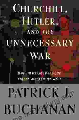 Churchill Hitler And The Unnecessary War : How Britain Lost Its Empire And The West Lost The World