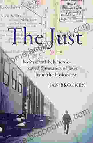 The Just: How Six Unlikely Heroes Saved Thousands Of Jews From The Holocaust