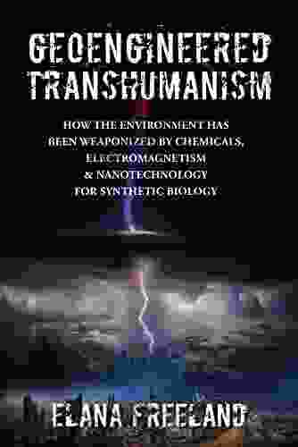 Geoengineered Transhumanism: How The Environment Has Been Weaponized By Chemicals Electromagnetics Nanotechnology For Synthetic Biology