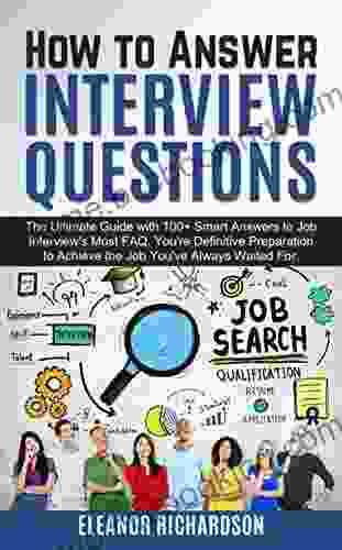 How To Answer Interview Questions: The Ultimate Guide With 100+ Smart Answers To Job Interview S Most FAQ Your Definitive Preparation To Achieve The Job You Ve Always Waited For