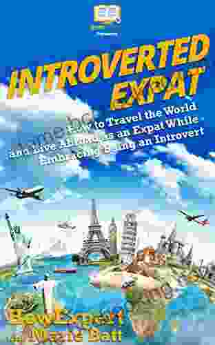 Introverted Expat: How To Travel The World And Live Abroad As An Expat While Embracing Being An Introvert