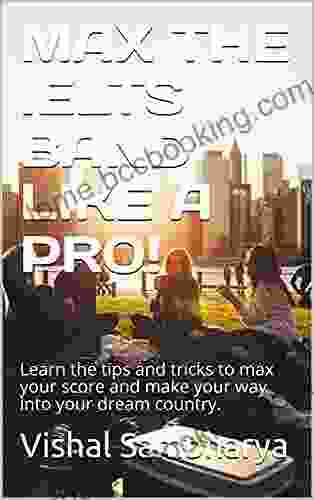 MAX THE IELTS BAND LIKE A PRO : Learn The Tips And Tricks To Max Your Score And Make Your Way Into Your Dream Country