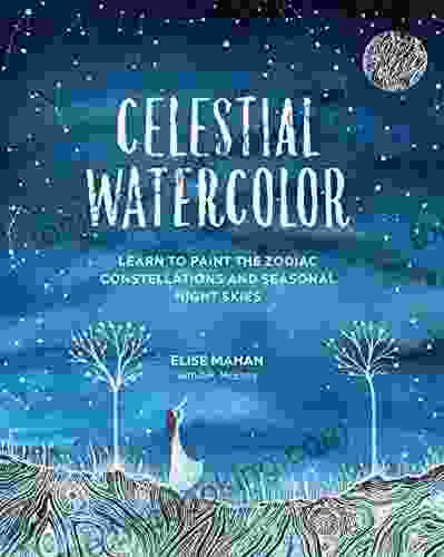 Celestial Watercolor: Learn To Paint The Zodiac Constellations And Seasonal Night Skies