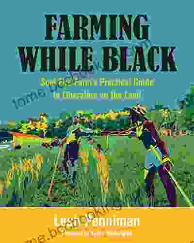 Farming While Black: Soul Fire Farm S Practical Guide To Liberation On The Land