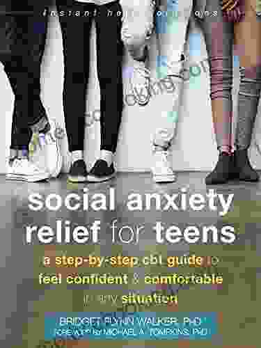 Social Anxiety Relief For Teens: A Step By Step CBT Guide To Feel Confident And Comfortable In Any Situation (The Instant Help Solutions Series)