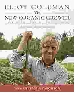 The New Organic Grower 3rd Edition: A Master S Manual Of Tools And Techniques For The Home And Market Gardener 30th Anniversary Edition