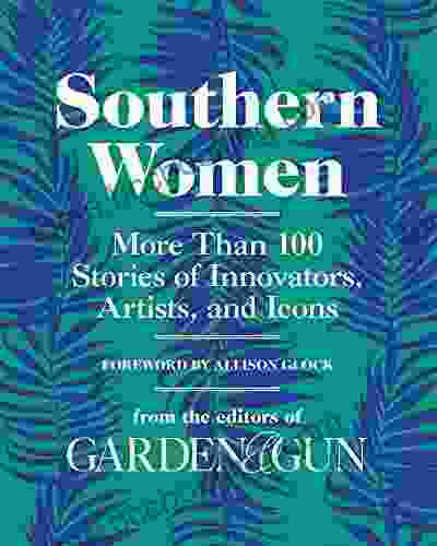 Southern Women: More Than 100 Stories Of Innovators Artists And Icons (Garden Gun 5)