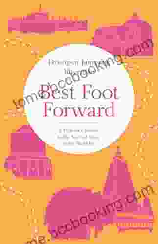 Best Foot Forward: A Pilgrim S Guide To The Sacred Sites Of The Buddha