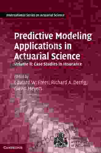 Predictive Modeling Applications In Actuarial Science: Volume 1 Predictive Modeling Techniques (International On Actuarial Science)