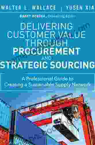 Delivering Customer Value Through Procurement And Strategic Sourcing: A Professional Guide To Creating A Sustainable Supply Network (FT Press Operations Management)