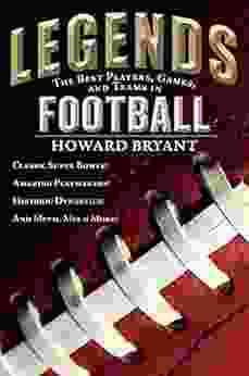 Legends: The Best Players Games And Teams In Football: Classic Super Bowls Amazing Playmakers Historic Dynasties And Much Much More