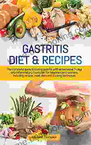 Gastritis Diet Recipes: The Complete Guide To Curing Gastritis With An Exclusive 7 Days Anti Inflammatory Food Plan For Beginners And Workers Including Recipes Meal Plans And Cooking Techniques