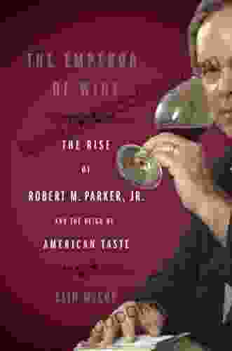 The Emperor Of Wine: The Rise Of Robert M Parker Jr And The Reign Of American Taste