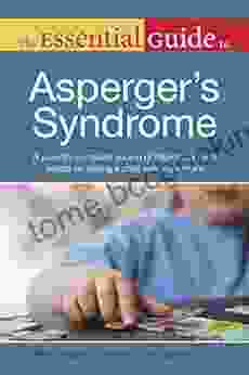 The Essential Guide To Asperger S Syndrome: A Parent S Complete Source Of Information And Advice On Raising A Child With Asperger S