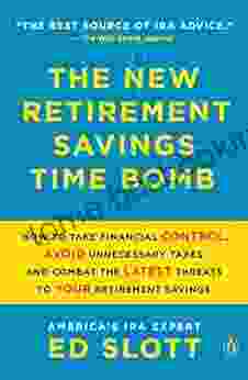 The New Retirement Savings Time Bomb: How To Take Financial Control Avoid Unnecessary Taxes And Combat The Latest Threats To Your Retirement Savings