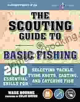 The Scouting Guide To Basic Fishing: An Officially Licensed Of The Boy Scouts Of America: 200 Essential Skills For Selecting Tackle Tying Knots And Catching Fish (A BSA Scouting Guide)