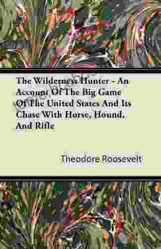 The Wilderness Hunter An Account Of The Big Game Of The United States And Its Chase With Horse Hound And Rifle