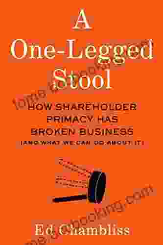 A One Legged Stool: How Shareholder Primacy Has Broken Business (And What We Can Do About It)