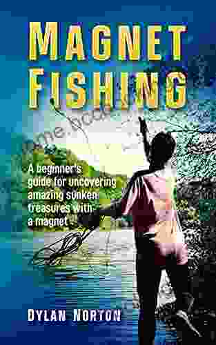 Magnet Fishing: A Beginner S Guide For Uncovering Amazing Sunken Treasures With A Magnet