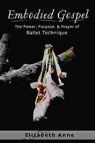 Embodied Gospel: The Power Purpose And Prayer Of Ballet Technique