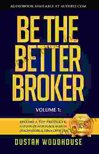 Be The Better Broker Volume 1: Become A Top Producer: A Study Of Mortgage Agents Originators And Loan Officers (Be The Better Broker Volume 2)