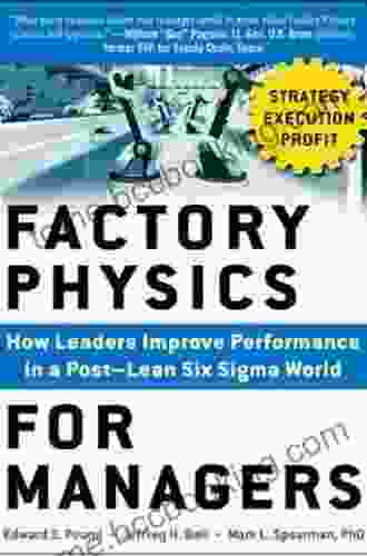 Factory Physics For Managers: How Leaders Improve Performance In A Post Lean Six Sigma World