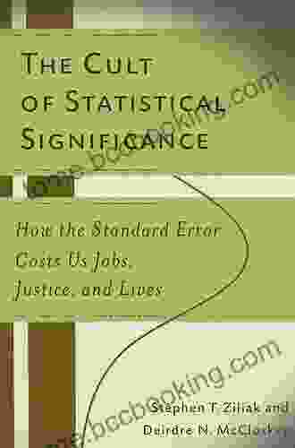 The Cult Of Statistical Significance: How The Standard Error Costs Us Jobs Justice And Lives (Economics Cognition And Society)