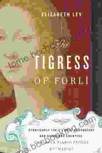 The Tigress Of Forli: Renaissance Italy S Most Courageous And Notorious Countess Caterina Riario Sforza De Medici