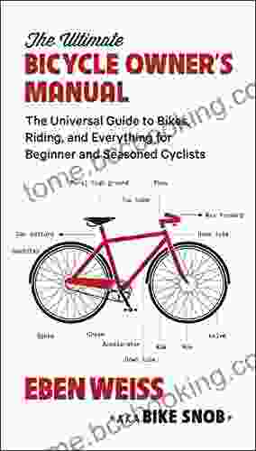 The Ultimate Bicycle Owner S Manual: The Universal Guide To Bikes Riding And Everything For Beginner And Seasoned Cyclists