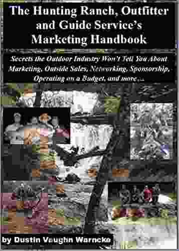 The Hunting Ranch Outfitter And Guide S Marketing Handbook: Secrets The Outdoor Industry Won T Tell You About Marketing Outside Sales Networking Sponsorship Operating On A Budget And More
